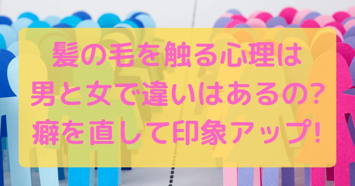 髪の毛を触る心理は男と女で違いはあるの 癖を直して印象アップ Acroliving アクロリビング